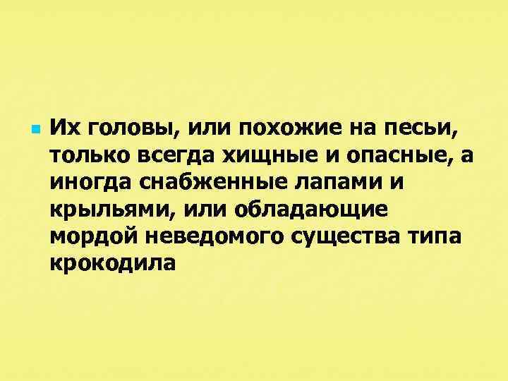 n Их головы, или похожие на песьи, только всегда хищные и опасные, а иногда