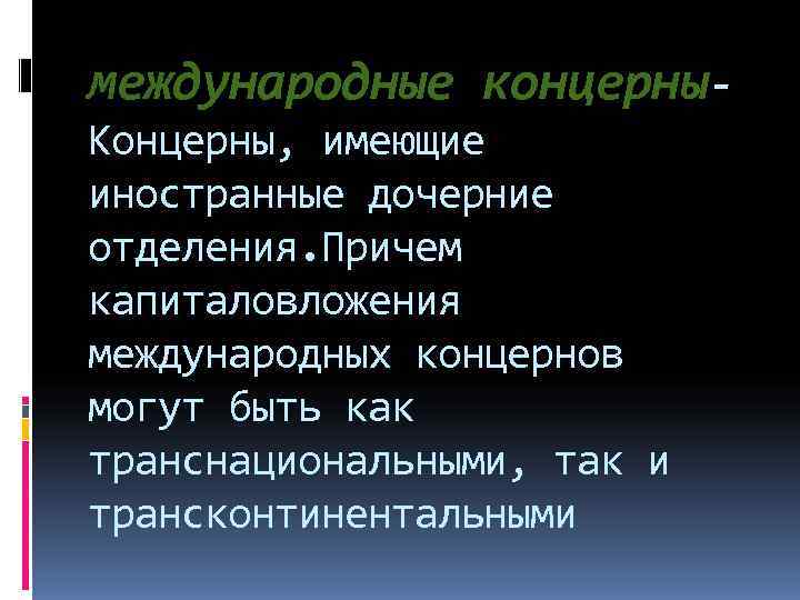 международные концерны- Концерны, имеющие иностранные дочерние отделения. Причем капиталовложения международных концернов могут быть как