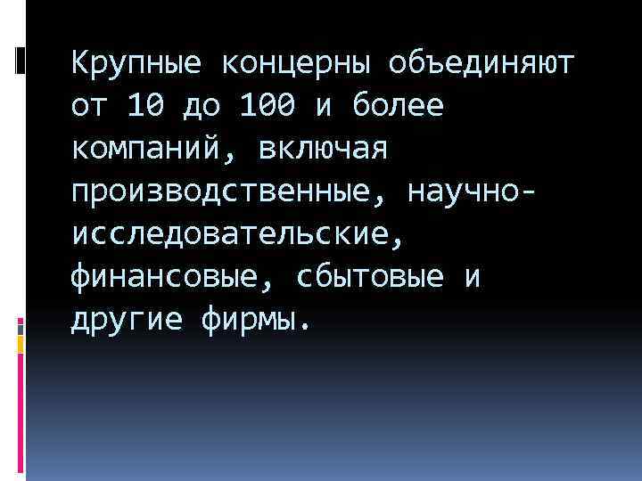 Крупные концерны объединяют от 10 до 100 и более компаний, включая производственные, научно- исследовательские,