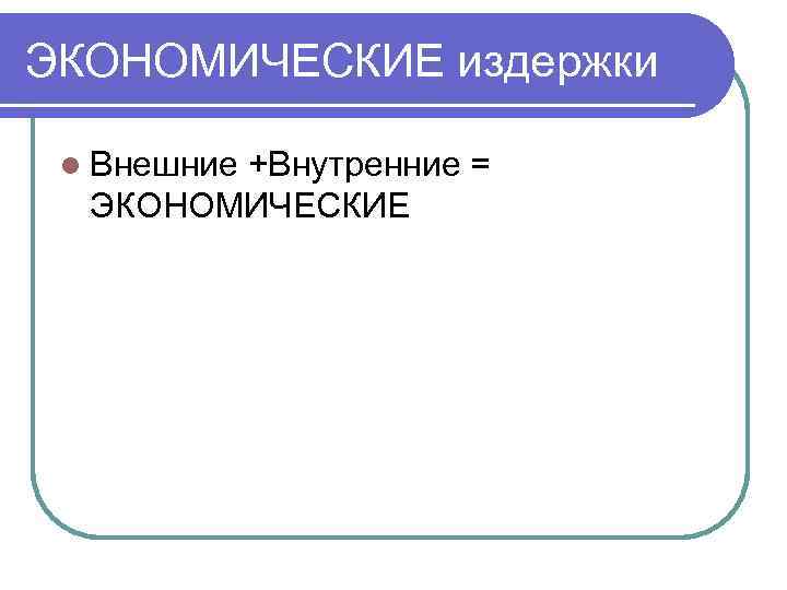 ЭКОНОМИЧЕСКИЕ издержки  l Внешние   +Внутренние =  ЭКОНОМИЧЕСКИЕ 