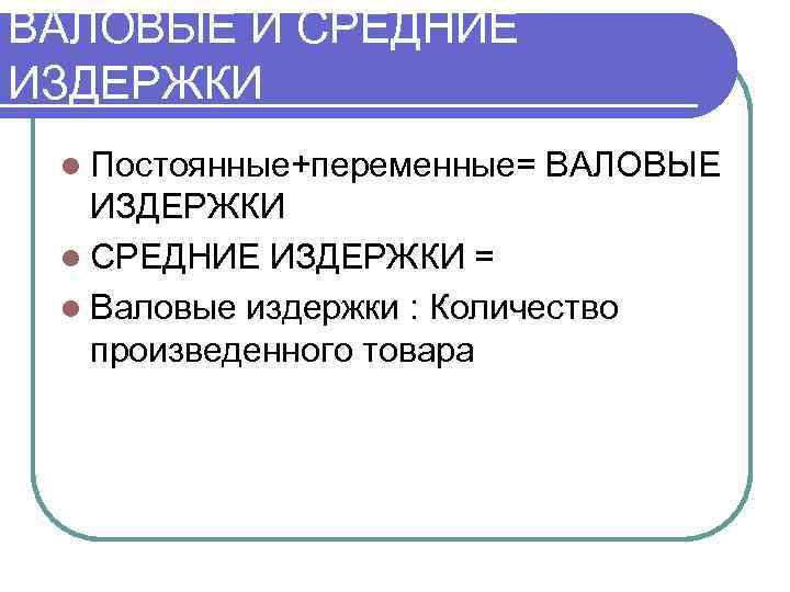 ВАЛОВЫЕ И СРЕДНИЕ ИЗДЕРЖКИ l Постоянные+переменные=  ВАЛОВЫЕ  ИЗДЕРЖКИ l СРЕДНИЕ ИЗДЕРЖКИ =