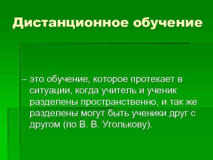 Дистанционное обучение – это обучение, которое протекает в  ситуации, когда учитель и ученик