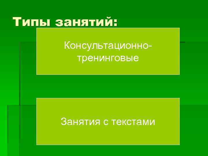 Типы занятий:  Консультационно-   тренинговые   Занятия с текстами 