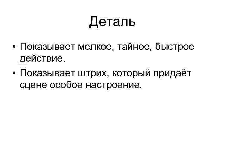 Деталь • Показывает мелкое, тайное, быстрое действие. • Показывает штрих, который придаёт сцене особое