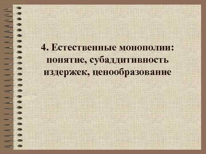 4. Естественные монополии:  понятие, субаддитивность  издержек, ценообразование 