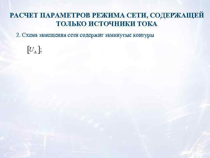 РАСЧЕТ ПАРАМЕТРОВ РЕЖИМА СЕТИ, СОДЕРЖАЩЕЙ ТОЛЬКО ИСТОЧНИКИ ТОКА 2. Схема замещения сети содержит замкнутые