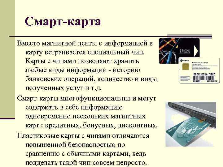  Смарт-карта Вместо магнитной ленты с информацией в  карту встраивается специальный чип. Карты