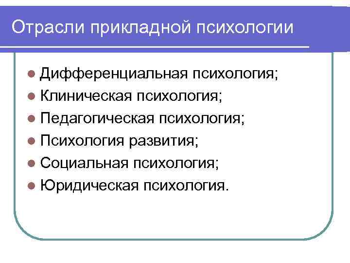 Отрасли прикладной психологии  l Дифференциальная  психология;  l Клиническая психология;  l