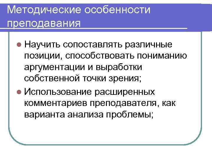 Методические особенности преподавания l Научить сопоставлять различные  позиции, способствовать пониманию  аргументации и