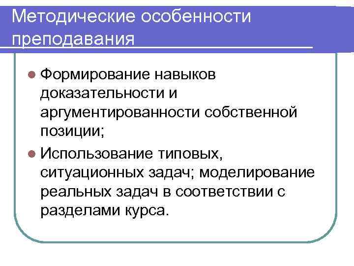 Методические особенности преподавания l Формирование навыков  доказательности и  аргументированности собственной  позиции;