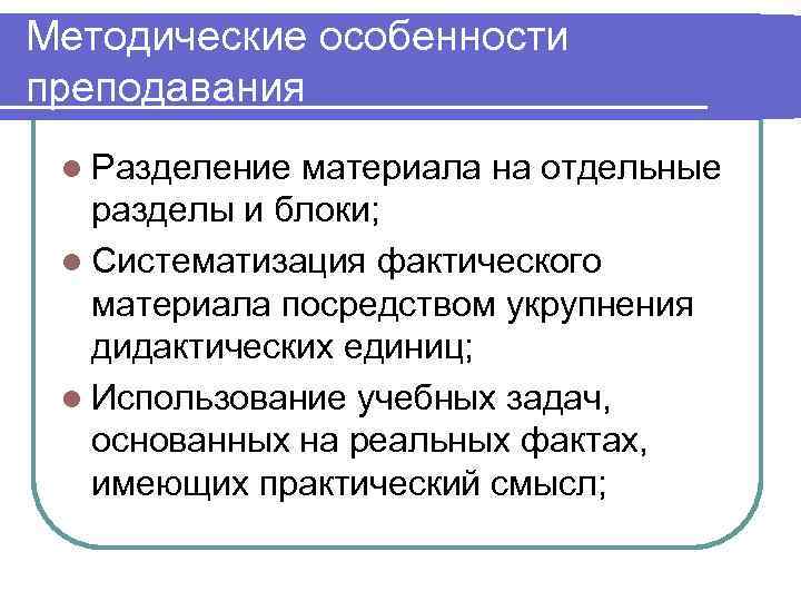 Методические особенности преподавания l Разделение материала на отдельные  разделы и блоки;  l
