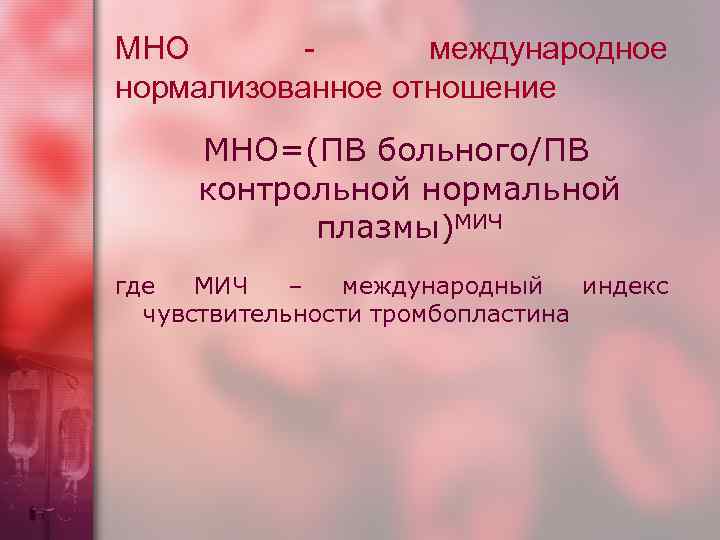 МНО - международное нормализованное отношение МНО=(ПВ больного/ПВ контрольной нормальной плазмы)МИЧ где МИЧ – международный
