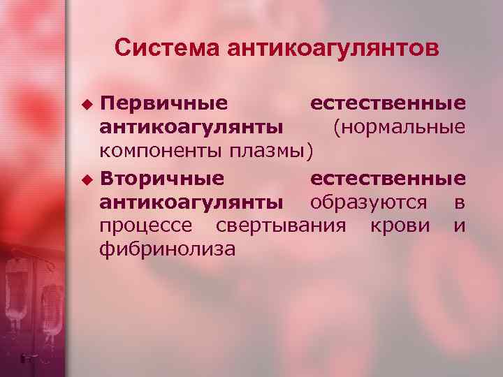 Система антикоагулянтов Первичные естественные антикоагулянты (нормальные компоненты плазмы) u Вторичные естественные антикоагулянты образуются в