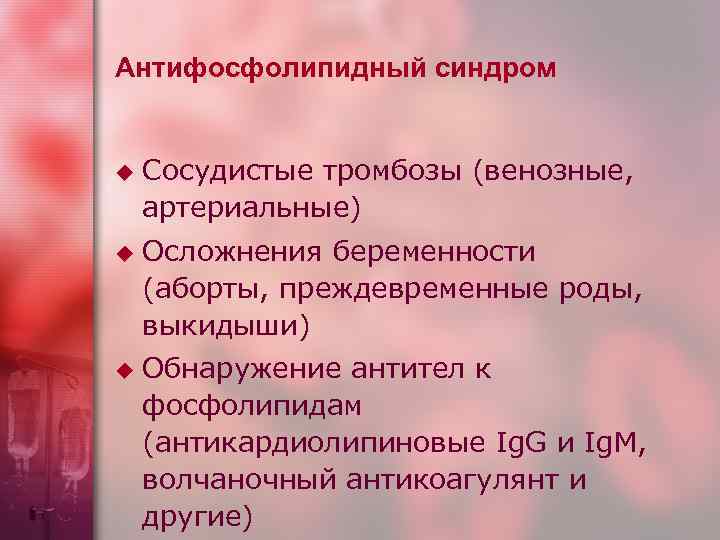 Антифосфолипидный синдром u u u Сосудистые тромбозы (венозные, артериальные) Осложнения беременности (аборты, преждевременные роды,