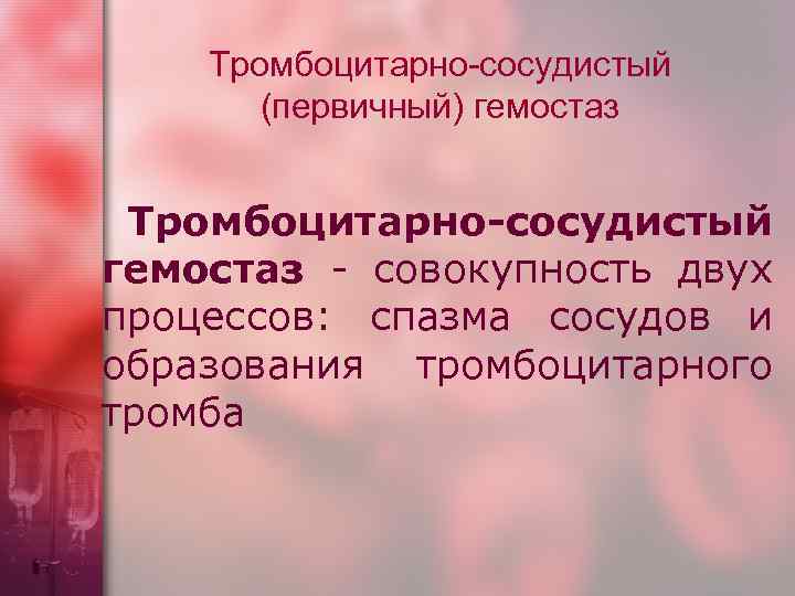 Тромбоцитарно-сосудистый (первичный) гемостаз Тромбоцитарно-сосудистый гемостаз совокупность двух процессов: спазма сосудов и образования тромбоцитарного тромба
