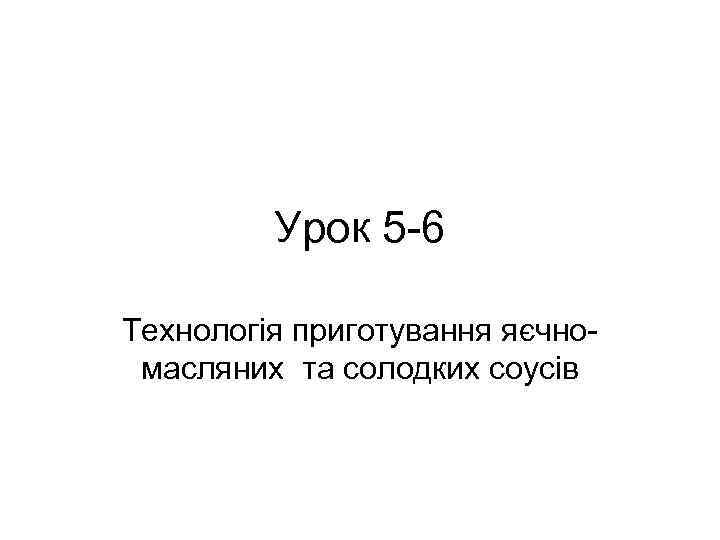 Урок 5 -6 Технологія приготування яєчномасляних та солодких соусів 