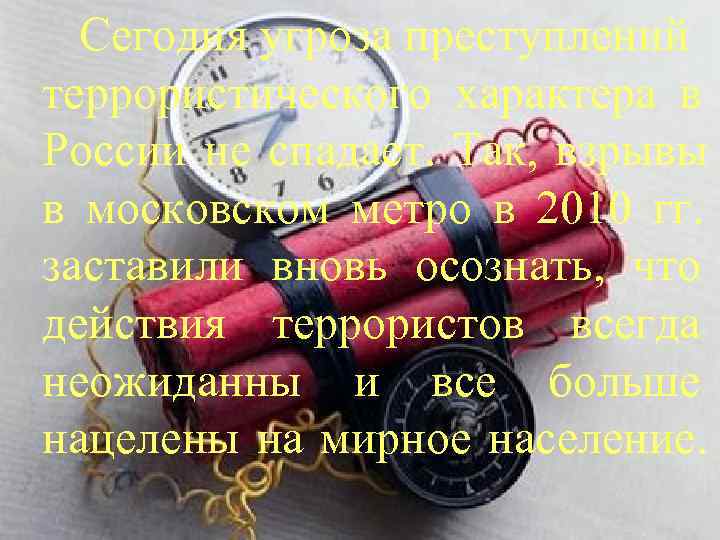  Сегодня угроза преступлений террористического характера в России не спадает.  Так,  взрывы