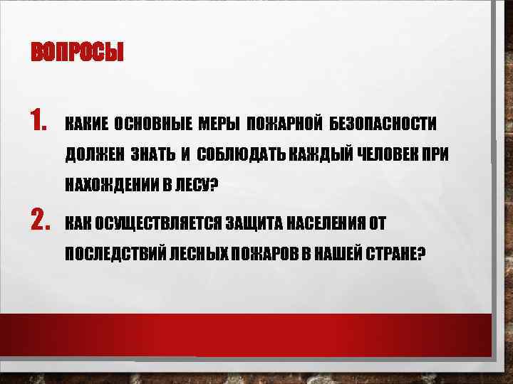 ВОПРОСЫ  1.  КАКИЕ ОСНОВНЫЕ МЕРЫ ПОЖАРНОЙ БЕЗОПАСНОСТИ ДОЛЖЕН ЗНАТЬ И СОБЛЮДАТЬ КАЖДЫЙ