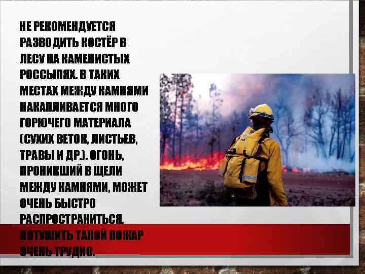 НЕ РЕКОМЕНДУЕТСЯ РАЗВОДИТЬ КОСТЁР В ЛЕСУ НА КАМЕНИСТЫХ РОССЫПЯХ. В ТАКИХ МЕСТАХ МЕЖДУ КАМНЯМИ