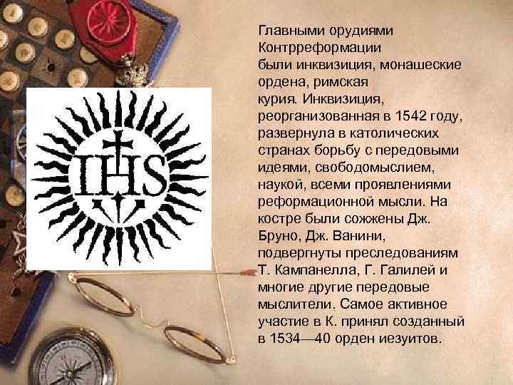 Главными орудиями Контрреформации были инквизиция, монашеские ордена, римская курия. Инквизиция,  реорганизованная в 1542