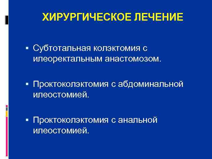   ХИРУРГИЧЕСКОЕ ЛЕЧЕНИЕ  Субтотальная колэктомия с  илеоректальным анастомозом. Проктоколэктомия с абдоминальной