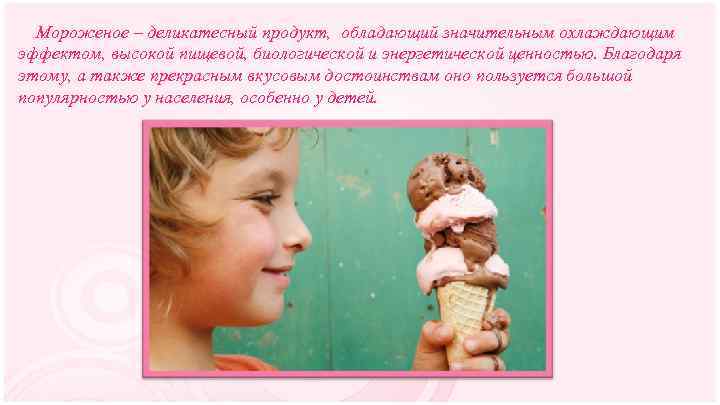 Мороженое – деликатесный продукт, обладающий значительным охлаждающим эффектом, высокой пищевой, биологической и энергетической ценностью.