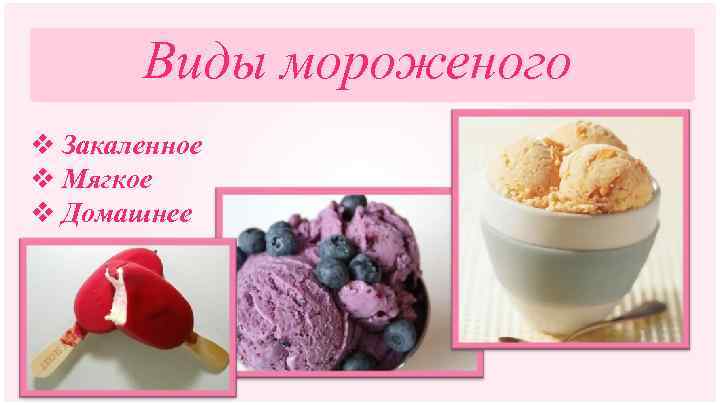 Виды мороженого v Закаленное v Мягкое v Домашнее 