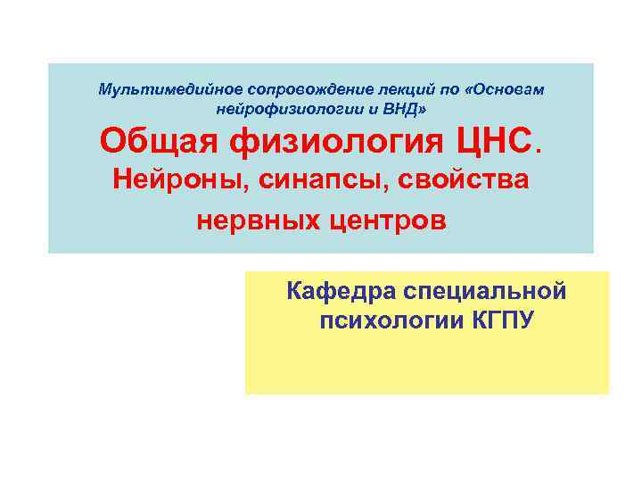 Мультимедийное сопровождение лекций по «Основам нейрофизиологии и ВНД» Общая физиология ЦНС. Нейроны, синапсы, свойства