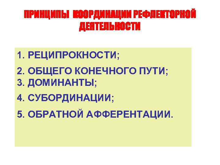 ПРИНЦИПЫ КООРДИНАЦИИ РЕФЛЕКТОРНОЙ ДЕЯТЕЛЬНОСТИ 1. РЕЦИПРОКНОСТИ; 2. ОБЩЕГО КОНЕЧНОГО ПУТИ; 3. ДОМИНАНТЫ; 4. СУБОРДИНАЦИИ;