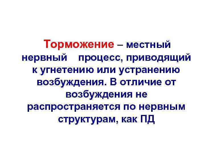 Торможение – местный нервный процесс, приводящий к угнетению или устранению возбуждения. В отличие от