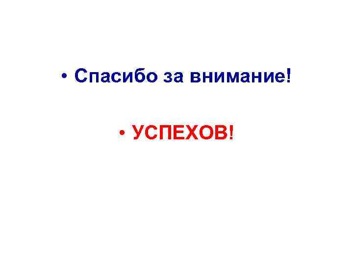  • Спасибо за внимание! • УСПЕХОВ! 
