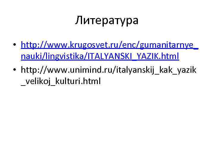Литература • http: //www. krugosvet. ru/enc/gumanitarnye_ nauki/lingvistika/ITALYANSKI_YAZIK. html • http: //www. unimind. ru/italyanskij_kak_yazik _velikoj_kulturi.