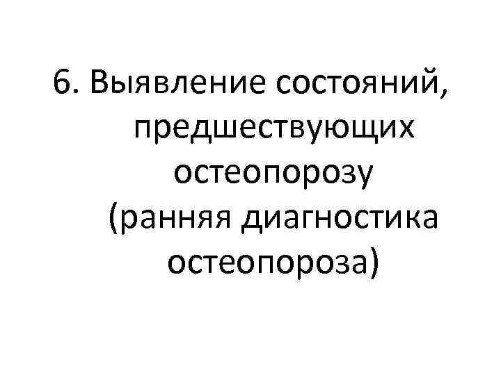 6. Выявление состояний, предшествующих остеопорозу (ранняя диагностика остеопороза) 