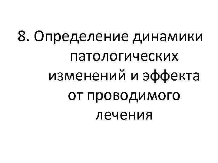 8. Определение динамики патологических изменений и эффекта от проводимого лечения 