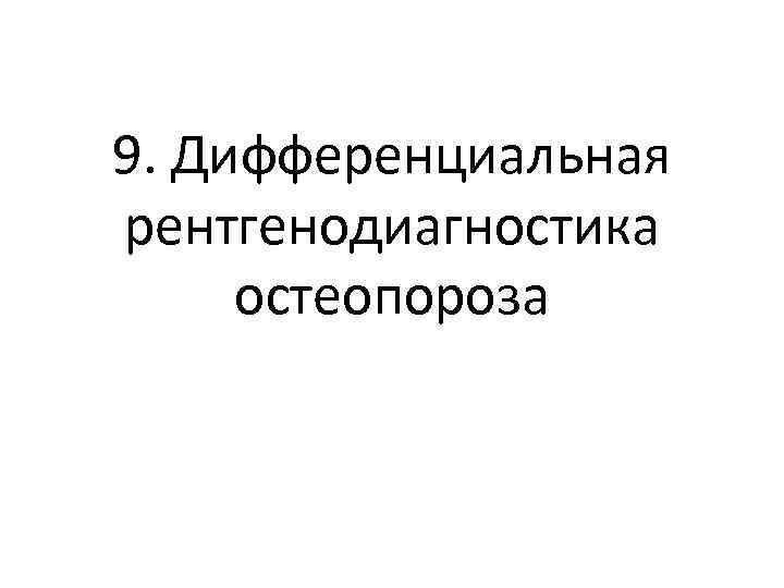 9. Дифференциальная рентгенодиагностика остеопороза 