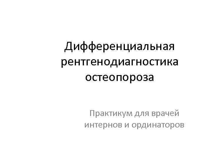 Дифференциальная рентгенодиагностика остеопороза Практикум для врачей интернов и ординаторов 
