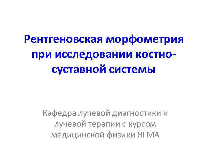 Рентгеновская морфометрия при исследовании костносуставной системы Кафедра лучевой диагностики и лучевой терапии с курсом