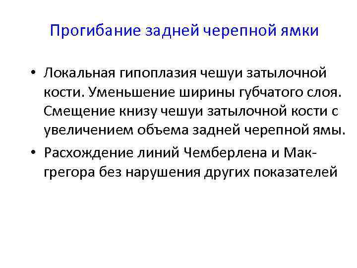 Прогибание задней черепной ямки • Локальная гипоплазия чешуи затылочной кости. Уменьшение ширины губчатого слоя.
