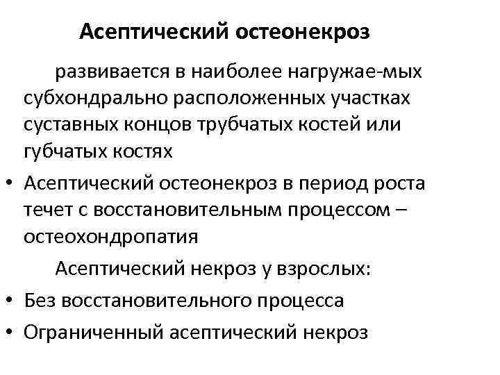 Асептический остеонекроз развивается в наиболее нагружае-мых субхондрально расположенных участках суставных концов трубчатых костей или