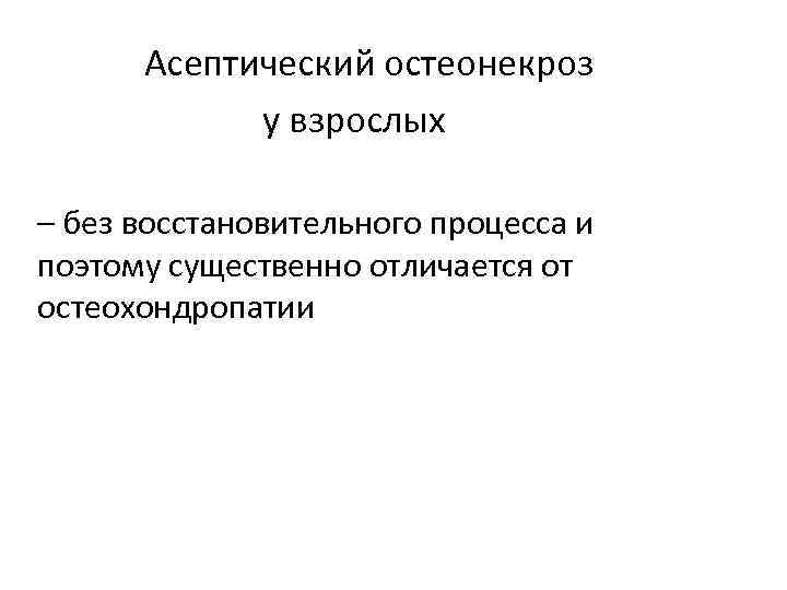 Асептический остеонекроз у взрослых – без восстановительного процесса и поэтому существенно отличается от остеохондропатии