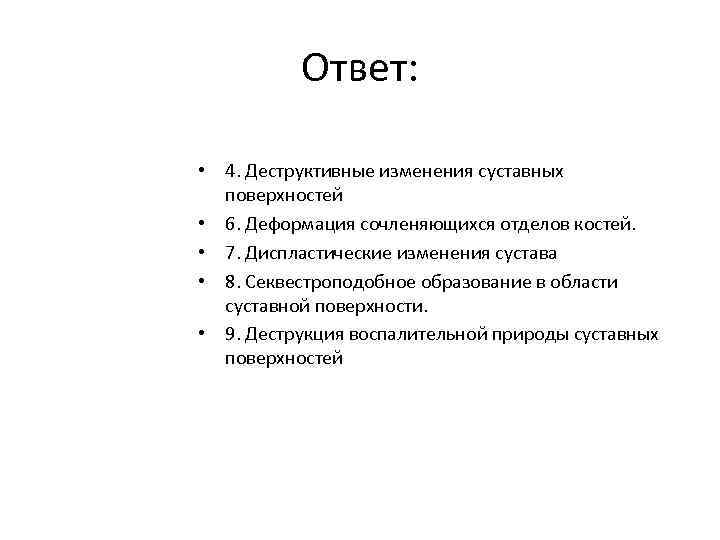 Ответ: • 4. Деструктивные изменения суставных поверхностей • 6. Деформация сочленяющихся отделов костей. •