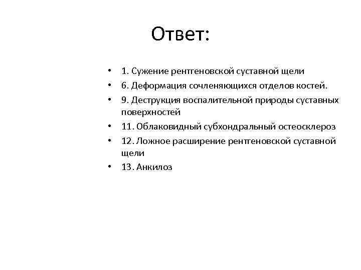 Ответ: • 1. Сужение рентгеновской суставной щели • 6. Деформация сочленяющихся отделов костей. •