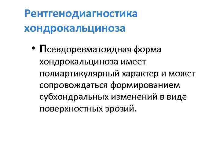 Рентгенодиагностика хондрокальциноза • Псевдоревматоидная форма хондрокальциноза имеет полиартикулярный характер и может сопровождаться формированием субхондральных