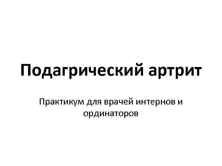 Подагрический артрит Практикум для врачей интернов и ординаторов 