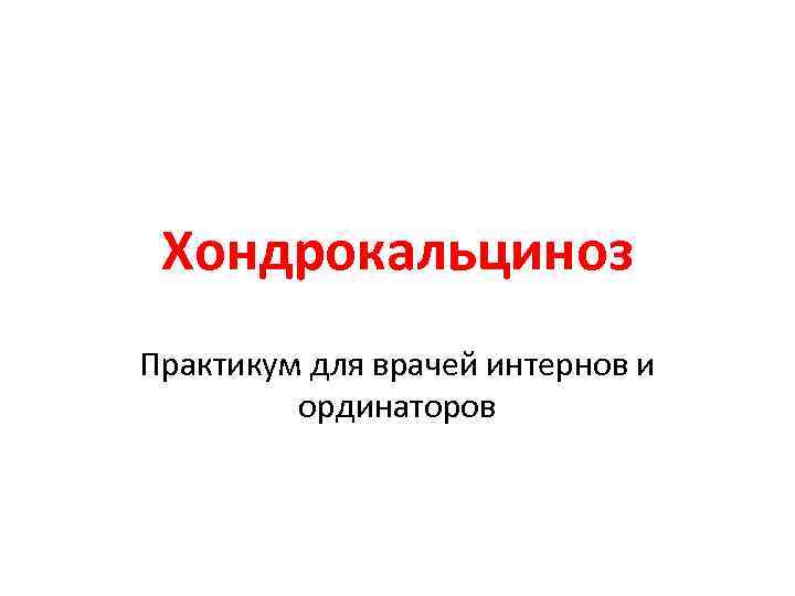 Хондрокальциноз Практикум для врачей интернов и ординаторов 