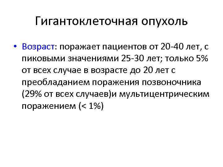 Гигантоклеточная опухоль • Возраст: поражает пациентов от 20 -40 лет, с пиковыми значениями 25