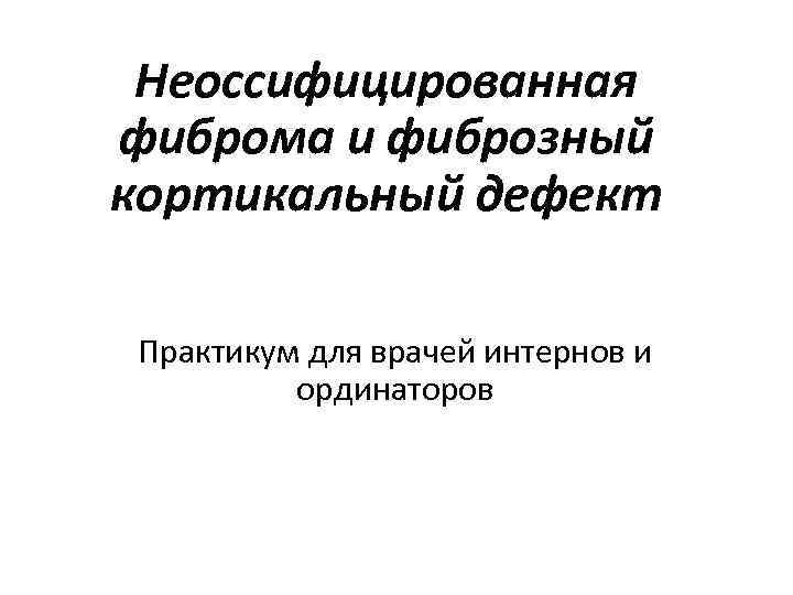 Неоссифицированная фиброма и фиброзный кортикальный дефект Практикум для врачей интернов и ординаторов 