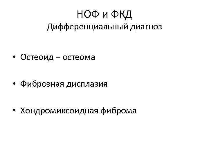 НОФ и ФКД Дифференциальный диагноз • Остеоид – остеома • Фиброзная дисплазия • Хондромиксоидная