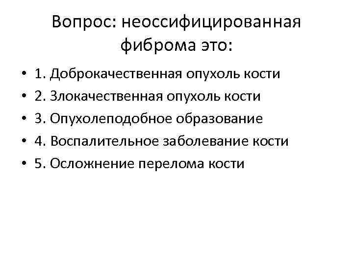 Вопрос: неоссифицированная фиброма это: • • • 1. Доброкачественная опухоль кости 2. Злокачественная опухоль