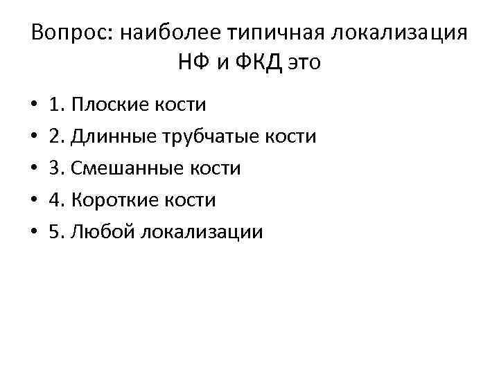 Вопрос: наиболее типичная локализация НФ и ФКД это • • • 1. Плоские кости